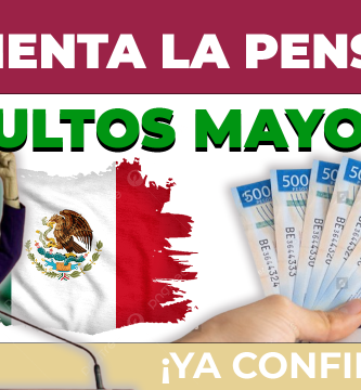 AUMENTA LA PENSIÓN BIENESTAR PARA ADULTOS MAYORES y mujeres