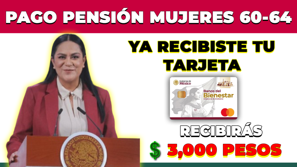 Primer Pago PENSION MUJERES 60-64 Si ya recibiste Tarjeta